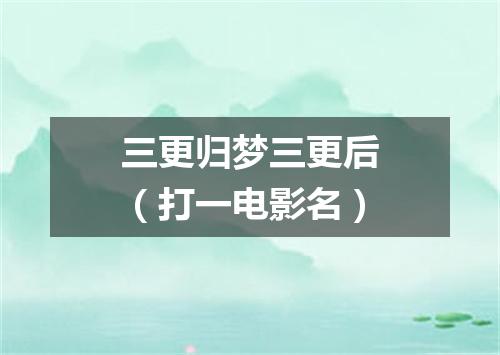 三更归梦三更后（打一电影名）