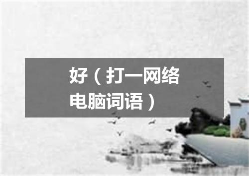 好（打一网络电脑词语）