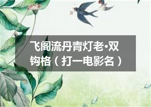 飞阁流丹青灯老·双钩格（打一电影名）