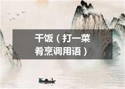 干饭（打一菜肴烹调用语）