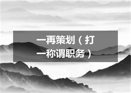 一再策划（打一称谓职务）