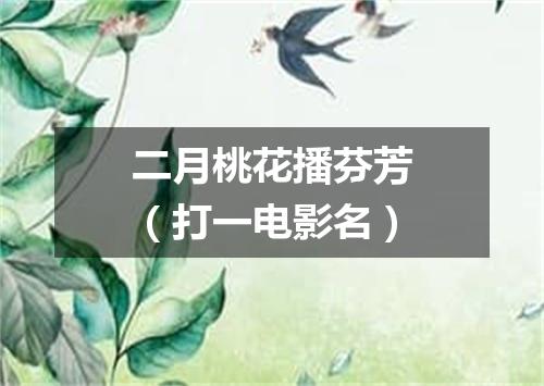 二月桃花播芬芳（打一电影名）