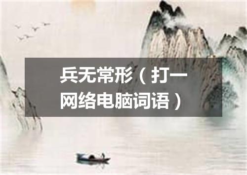 兵无常形（打一网络电脑词语）