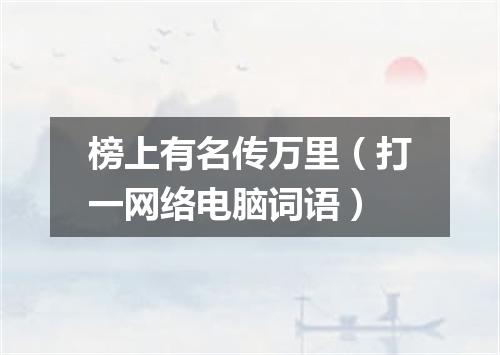 榜上有名传万里（打一网络电脑词语）