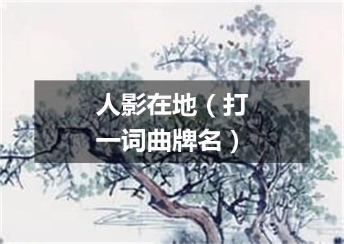人影在地（打一词曲牌名）