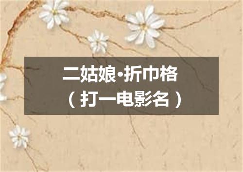 二姑娘·折巾格（打一电影名）