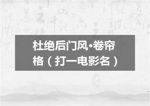 杜绝后门风·卷帘格（打一电影名）