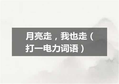 月亮走，我也走（打一电力词语）