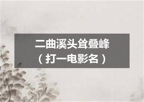 二曲溪头耸叠峰（打一电影名）