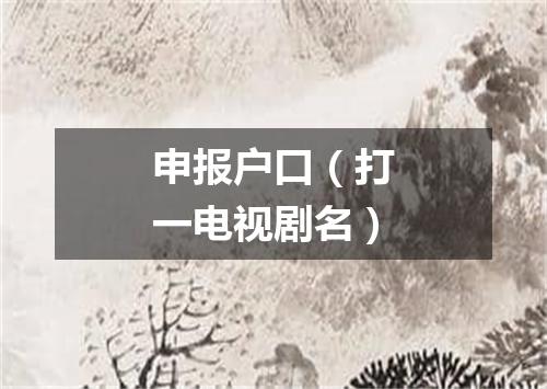 申报户口（打一电视剧名）
