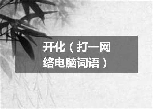 开化（打一网络电脑词语）