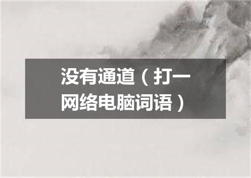 没有通道（打一网络电脑词语）