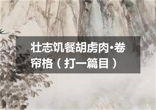 壮志饥餐胡虏肉·卷帘格（打一篇目）