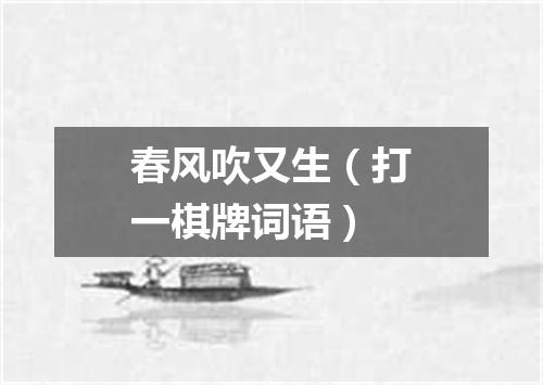 春风吹又生（打一棋牌词语）