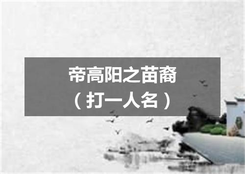 帝高阳之苗裔（打一人名）