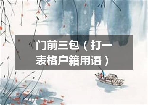门前三包（打一表格户籍用语）