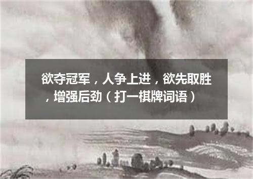 欲夺冠军，人争上进，欲先取胜，增强后劲（打一棋牌词语）