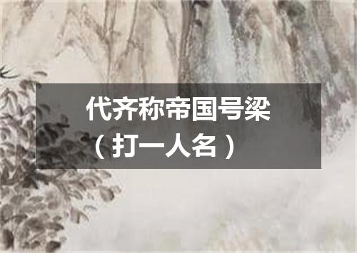 代齐称帝国号梁（打一人名）
