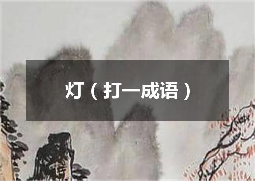 灯（打一成语）