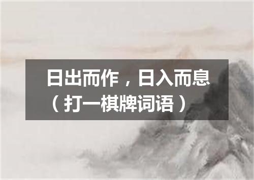 日出而作，日入而息（打一棋牌词语）