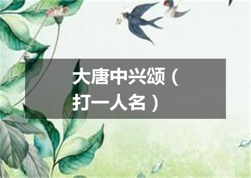 大唐中兴颂（打一人名）