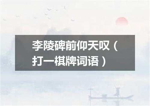 李陵碑前仰天叹（打一棋牌词语）