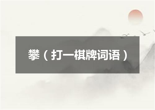 攀（打一棋牌词语）