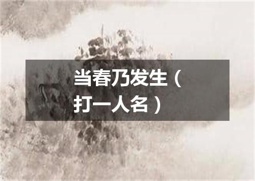 当春乃发生（打一人名）