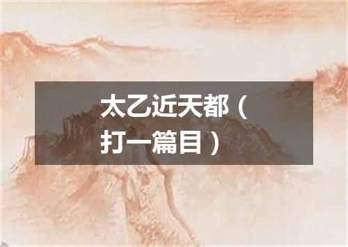 太乙近天都（打一篇目）