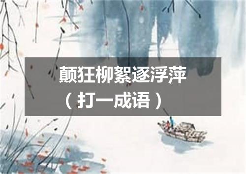 颠狂柳絮逐浮萍（打一成语）
