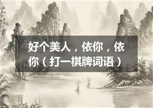 好个美人，依你，依你（打一棋牌词语）