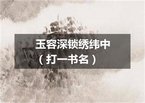 玉容深锁绣纬中（打一书名）