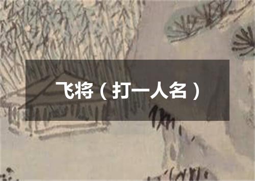 飞将（打一人名）