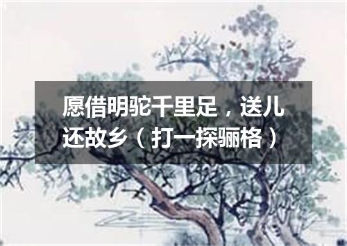 愿借明驼千里足，送儿还故乡（打一探骊格）