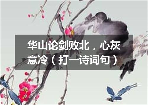 华山论剑败北，心灰意冷（打一诗词句）