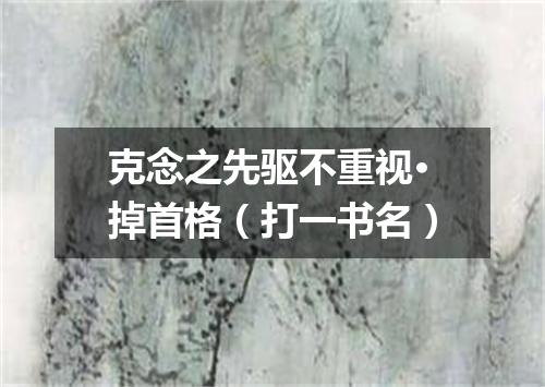 克念之先驱不重视·掉首格（打一书名）
