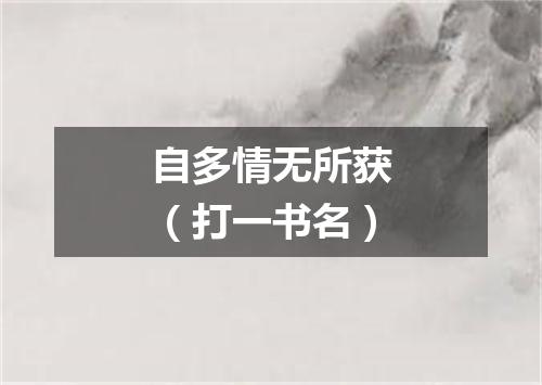 自多情无所获（打一书名）
