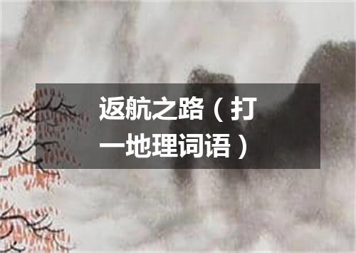返航之路（打一地理词语）