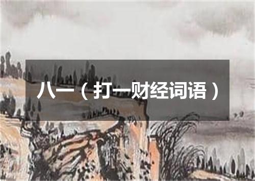 八一（打一财经词语）