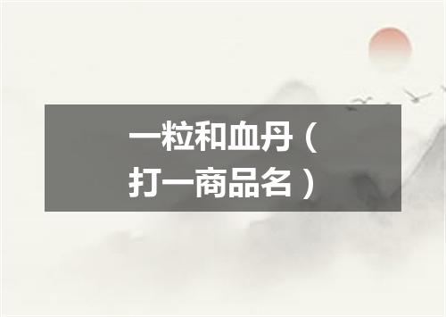 一粒和血丹（打一商品名）
