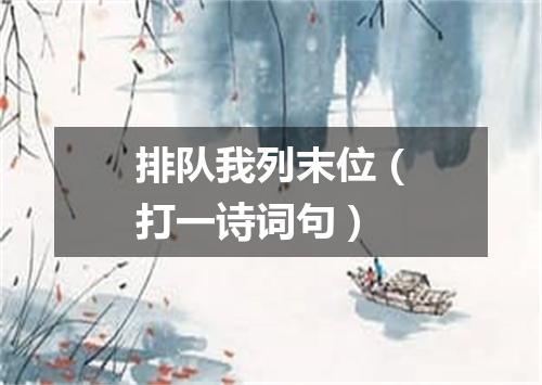 排队我列末位（打一诗词句）