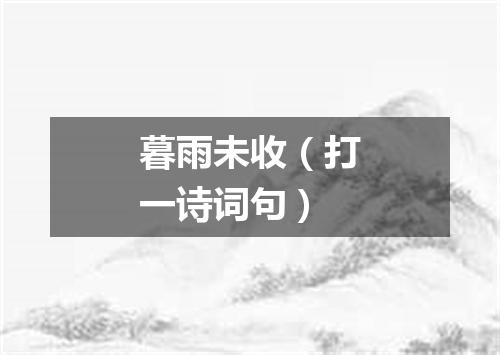 暮雨未收（打一诗词句）
