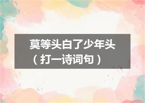 莫等头白了少年头（打一诗词句）
