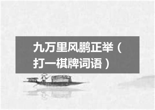 九万里风鹏正举（打一棋牌词语）