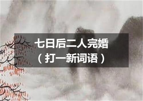 七日后二人完婚（打一新词语）