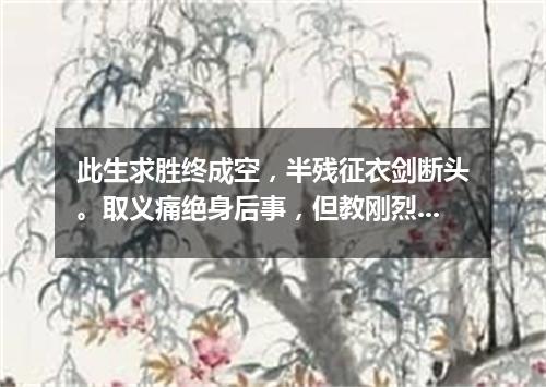 此生求胜终成空，半残征衣剑断头。取义痛绝身后事，但教刚烈美名留。（打一医学词语）