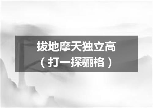 拔地摩天独立高（打一探骊格）