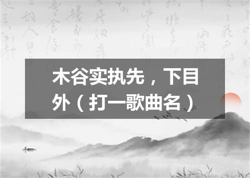木谷实执先，下目外（打一歌曲名）