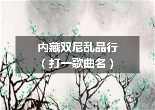 内藏双尼乱品行（打一歌曲名）