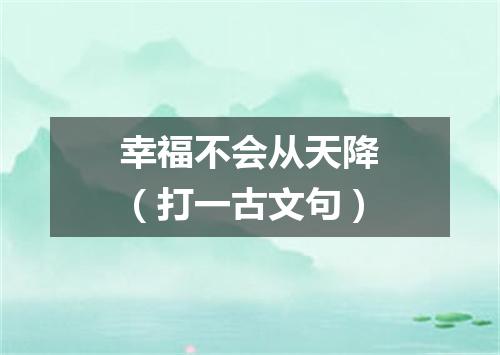 幸福不会从天降（打一古文句）